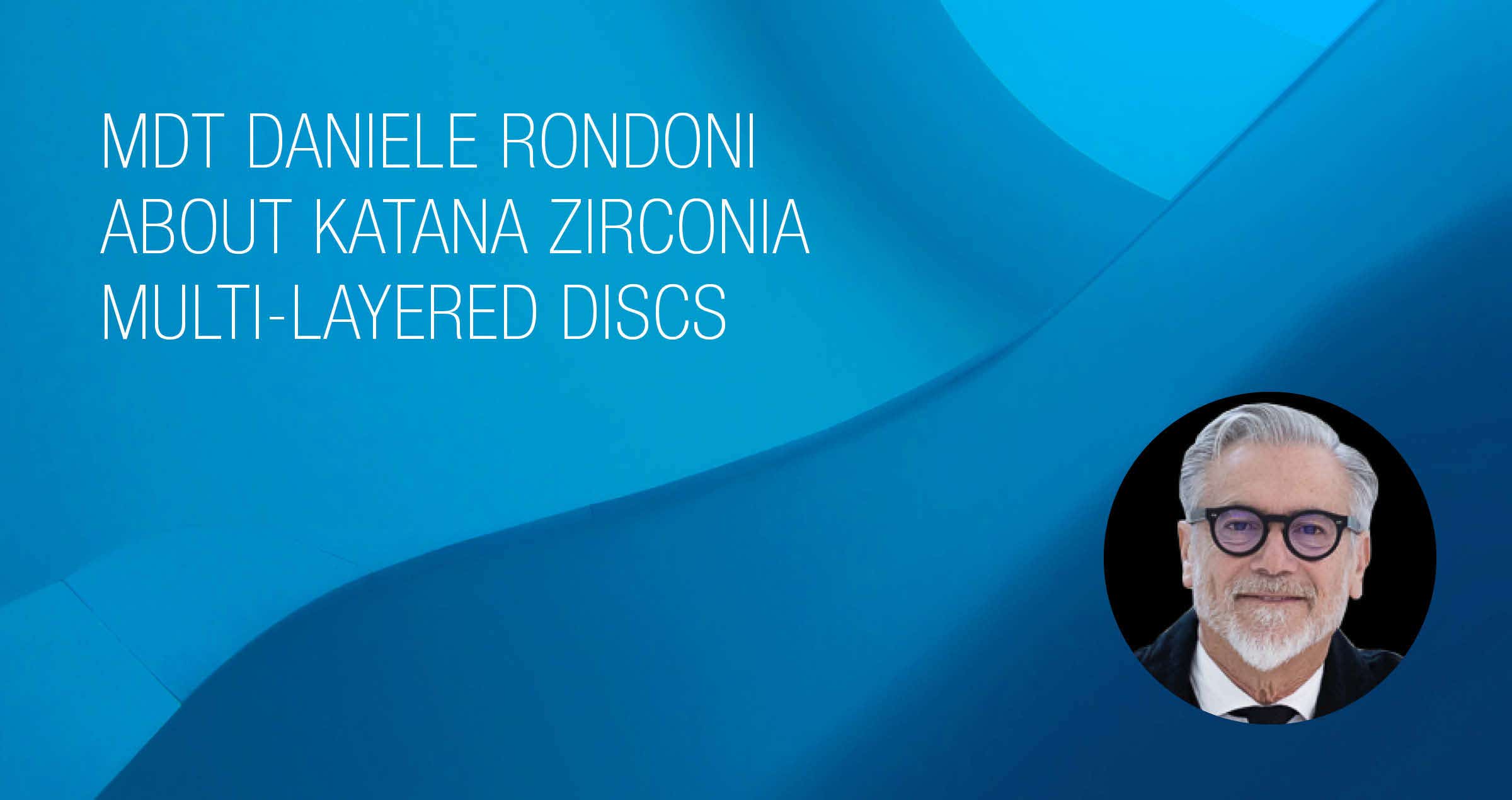 Interview with Daniele Rondoni to mark the 10th Anniversary of KATANA Zirconia ML