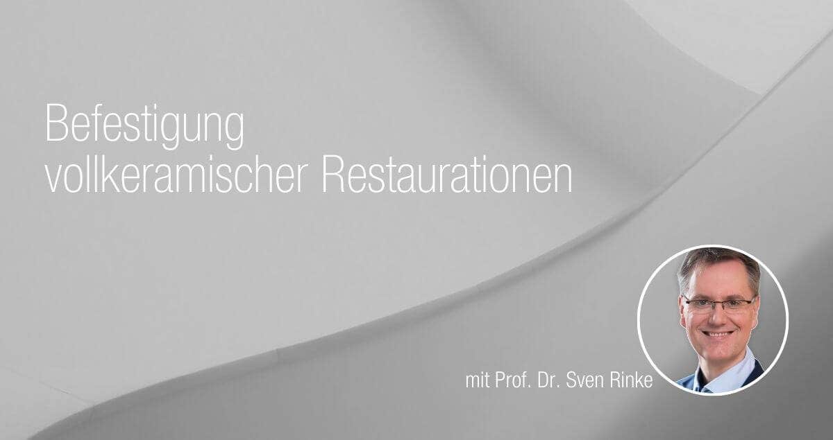Jetzt auf Anfrage: Befestigung vollkeramischer Restaurationen mit Prof. Dr. Sven Rinke